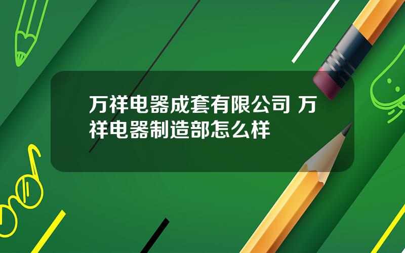 万祥电器成套有限公司 万祥电器制造部怎么样